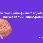 Как "мозъчния фитнес" подобрява фокуса на тийнейджърите?